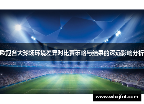 欧冠各大球场环境差异对比赛策略与结果的深远影响分析