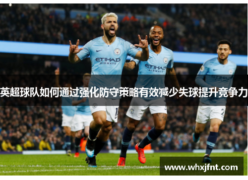 英超球队如何通过强化防守策略有效减少失球提升竞争力