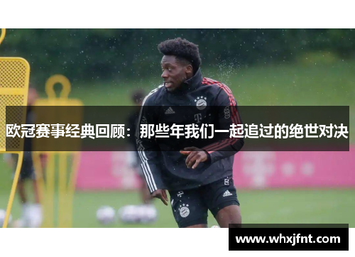 欧冠赛事经典回顾：那些年我们一起追过的绝世对决