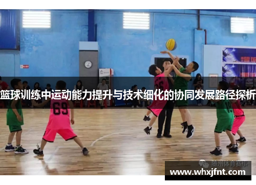 篮球训练中运动能力提升与技术细化的协同发展路径探析